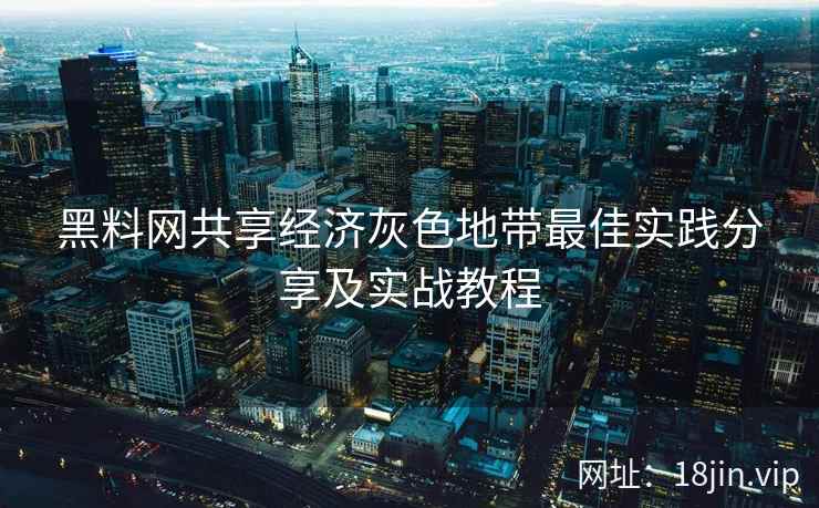 黑料网共享经济灰色地带最佳实践分享及实战教程