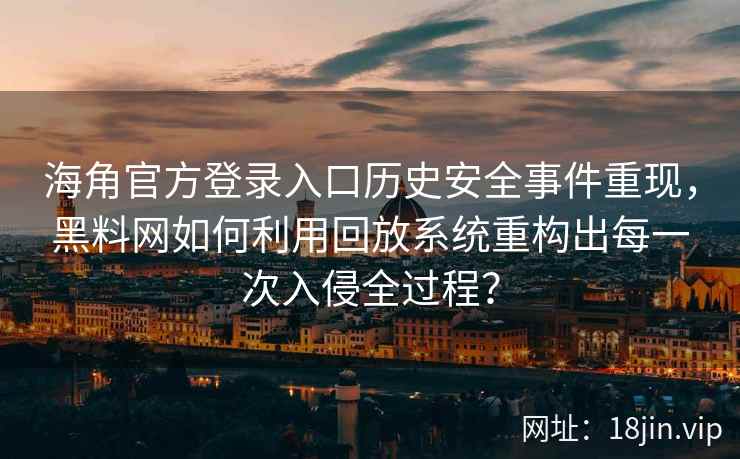 海角官方登录入口历史安全事件重现，黑料网如何利用回放系统重构出每一次入侵全过程？