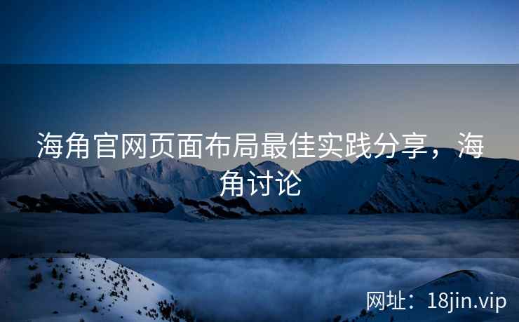 海角官网页面布局最佳实践分享，海角讨论