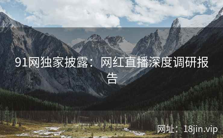 91网独家披露：网红直播深度调研报告
