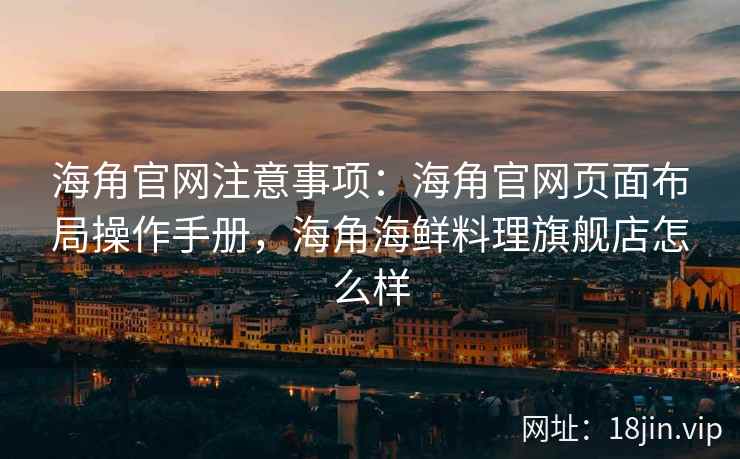 海角官网注意事项：海角官网页面布局操作手册，海角海鲜料理旗舰店怎么样