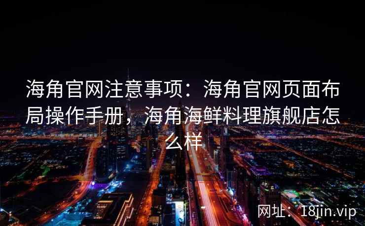 海角官网注意事项：海角官网页面布局操作手册，海角海鲜料理旗舰店怎么样