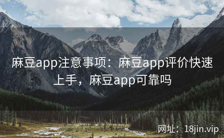 麻豆app注意事项：麻豆app评价快速上手，麻豆app可靠吗
