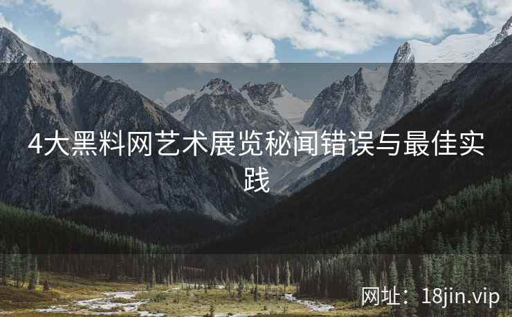 4大黑料网艺术展览秘闻错误与最佳实践