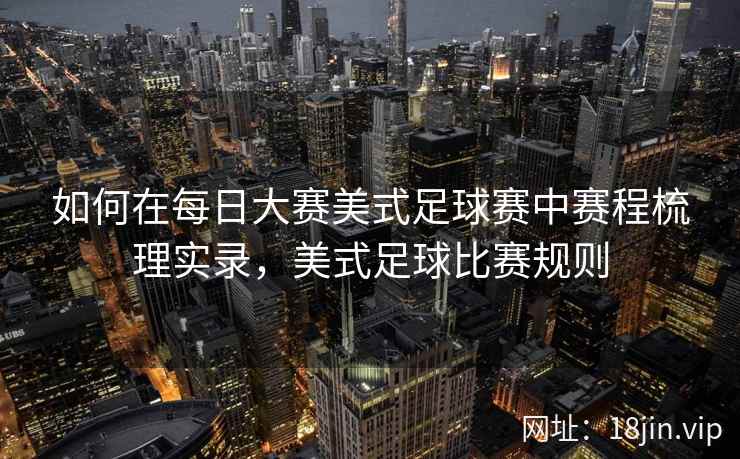 如何在每日大赛美式足球赛中赛程梳理实录，美式足球比赛规则