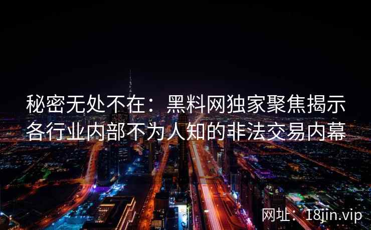 秘密无处不在：黑料网独家聚焦揭示各行业内部不为人知的非法交易内幕